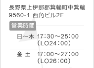 長野県上伊那郡箕輪町中箕輪9560-1 西角ビル2F 営業時間 日～木 17：30～25：00 （LO24：00）　金 土   17：00～27：00  （LO26：00）